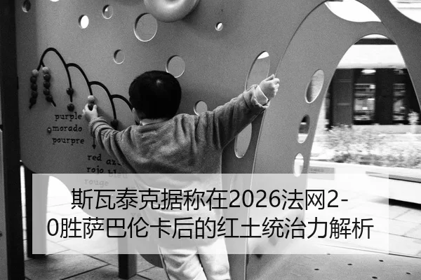 斯瓦泰克据称在2026法网2-0胜萨巴伦卡后的红土统治力解析
