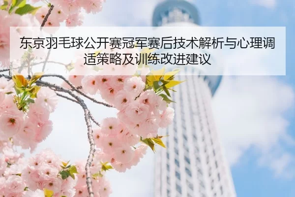 东京羽毛球公开赛冠军赛后技术解析与心理调适策略及训练改进建议