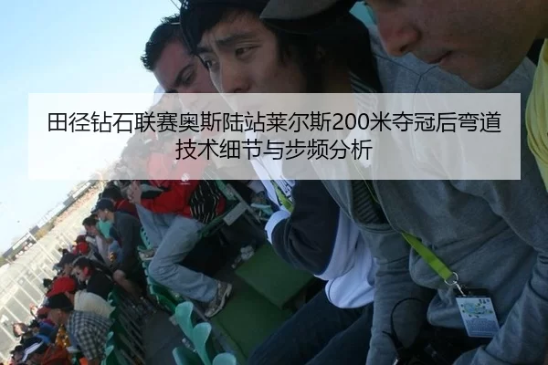 田径钻石联赛奥斯陆站莱尔斯200米夺冠后弯道技术细节与步频分析