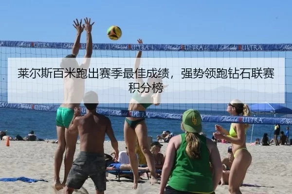 莱尔斯百米跑出赛季最佳成绩，强势领跑钻石联赛积分榜